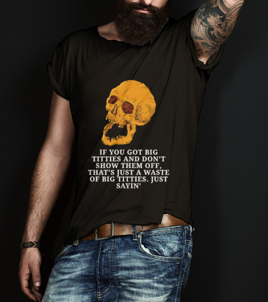 If You Got Big Titties And Don't Show Them Off That's Just A Waste Skull Just Sayin T-Shirt