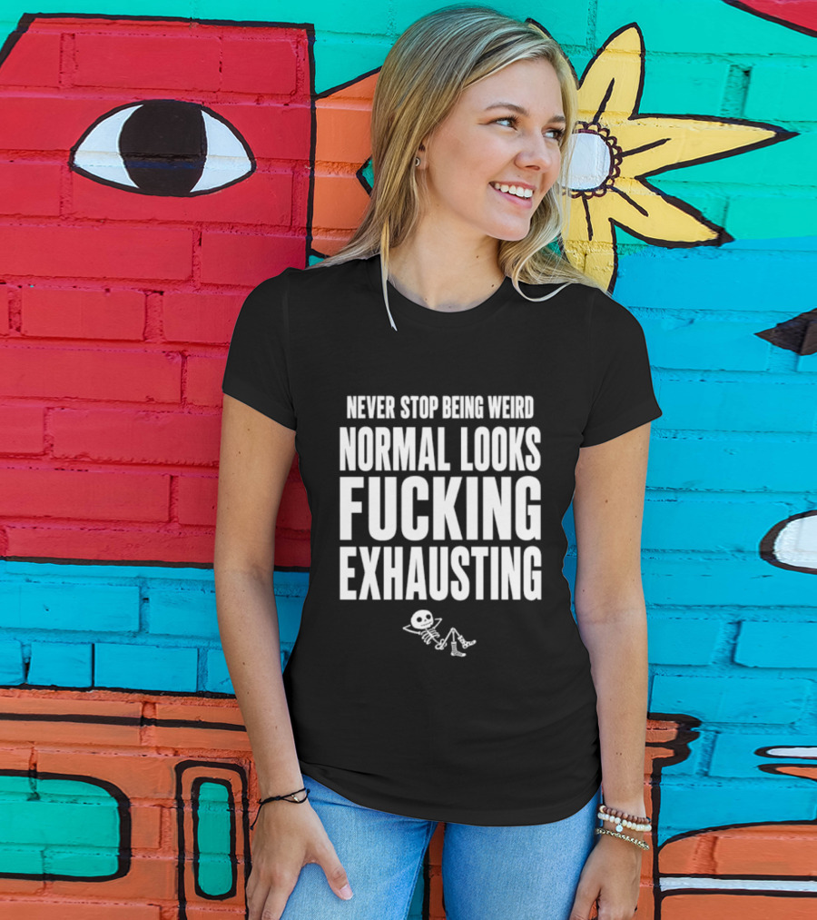 Never Stop Being Weird Normal Looks Fucking Exhausting Skeleton Relaxing T-Shirt