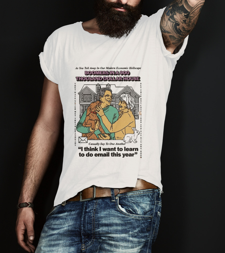 Boomers In A 900 Thousand Dollar House Modern Economic Hellscape Satire I Think I Want To Learn To Do Email This Year T-Shirt