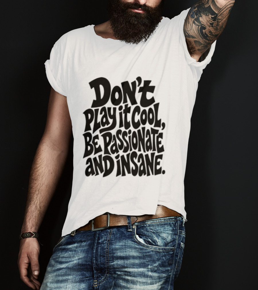Don't Play It Cool Be Passionate And Insane Motivational T-Shirt