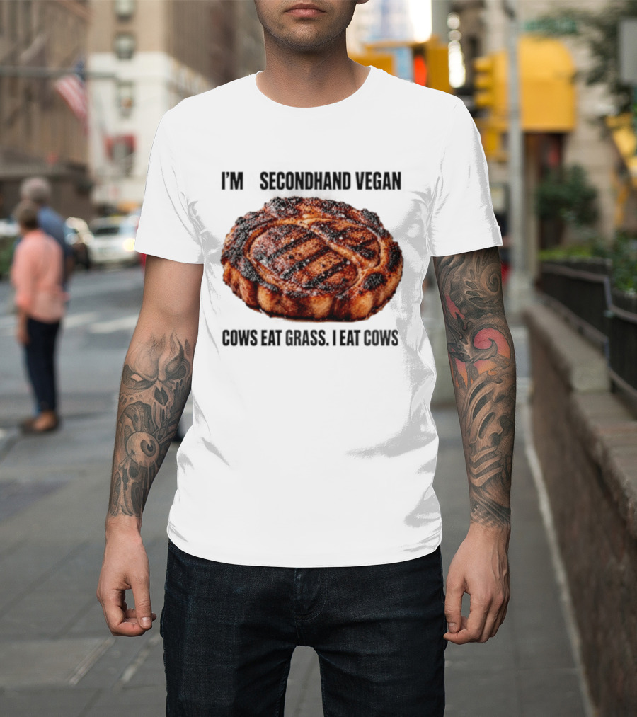 I'm A Secondhand Vegan Cows Eat Grass I Eat Cows Steak Grilled Humor T-Shirt