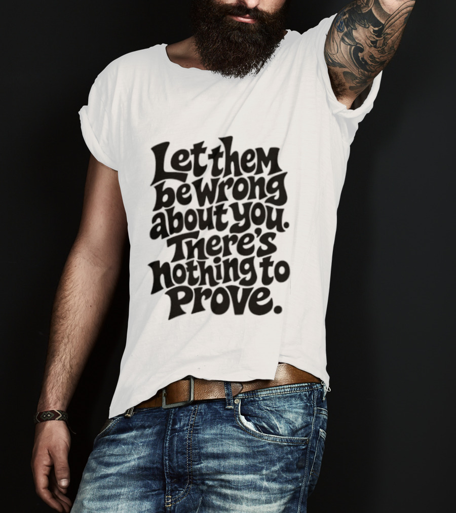 Let Them Be Wrong About You There's Nothing To Prove T-Shirt