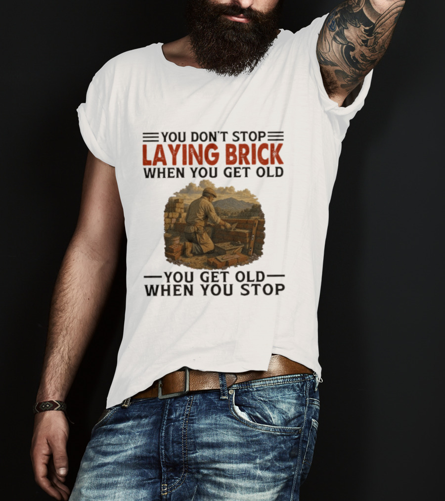 You Don't Stop Laying Brick When You Get Old You Get Old When You Stop Building Work Ethic Motivation T-Shirt