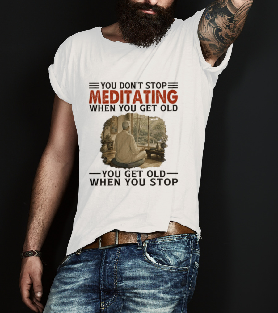 You Don't Stop Meditating When You Get Old Peaceful Meditation Scene Mature Wisdom T-Shirt