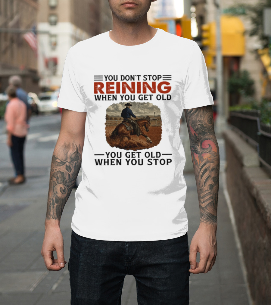 You Don't Stop Reining When You Get Old Horse Riding You Get Old When You Stop T-Shirt