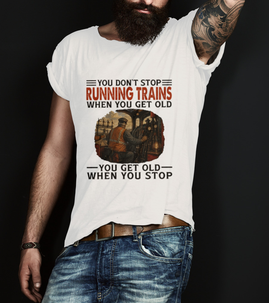 You Don't Stop Running Trains When You Get Old You Get Old When You Stop Train Engineer Motif T-Shirt