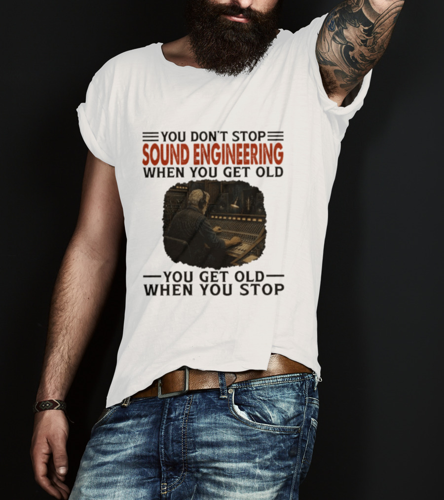 You Don't Stop Sound Engineering When You Get Old You Get Old When You Stop T-Shirt