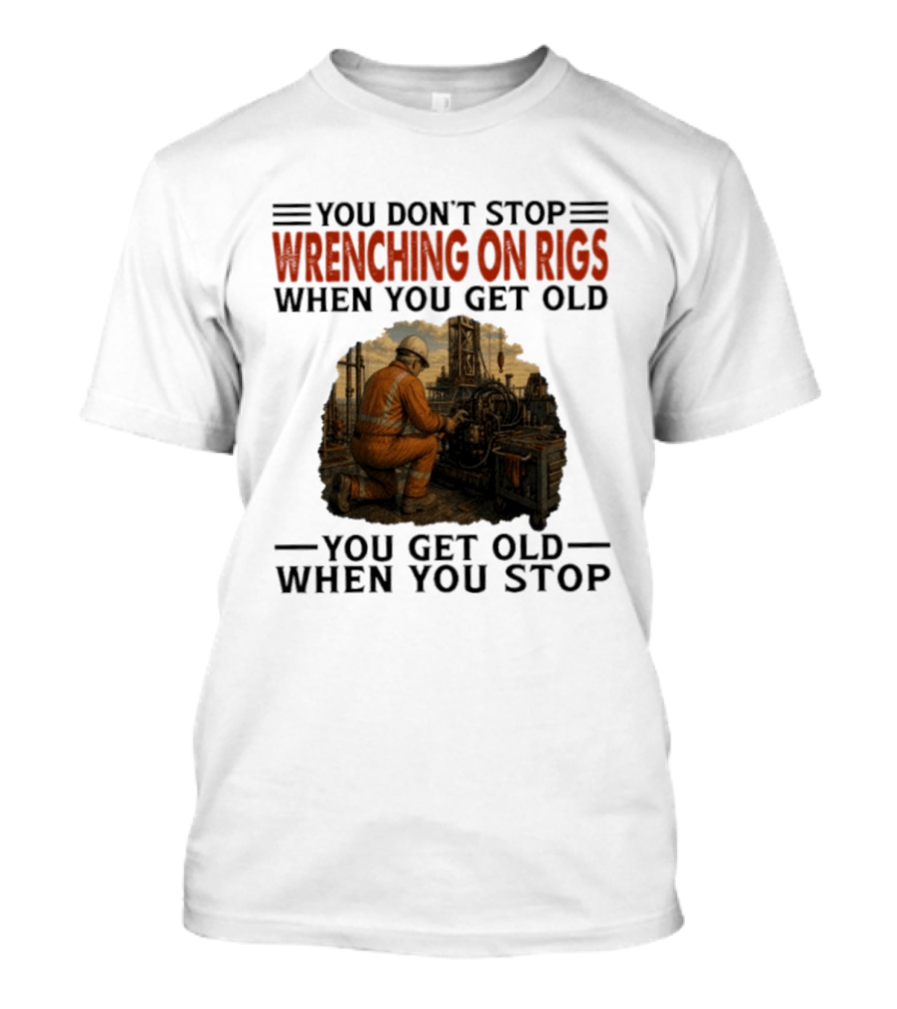 You Don't Stop Wrenching On Rigs When You Get Old You Get Old When You Stop Worker Oilfield T-Shirt