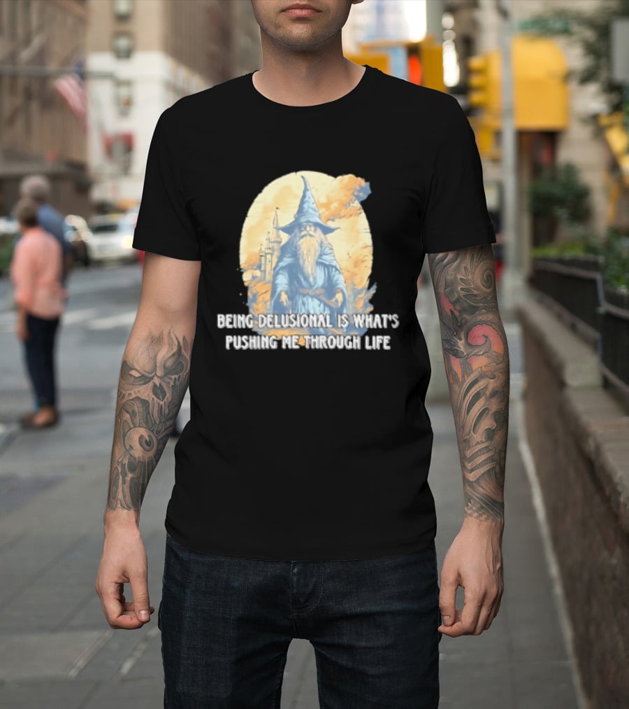 Being Delusional Is What Is Pushing Me Through Life Wizard Fantasy Magic T-Shirt
