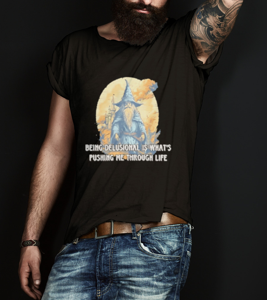 Being Delusional Is What Is Pushing Me Through Life Wizard Fantasy Magic T-Shirt