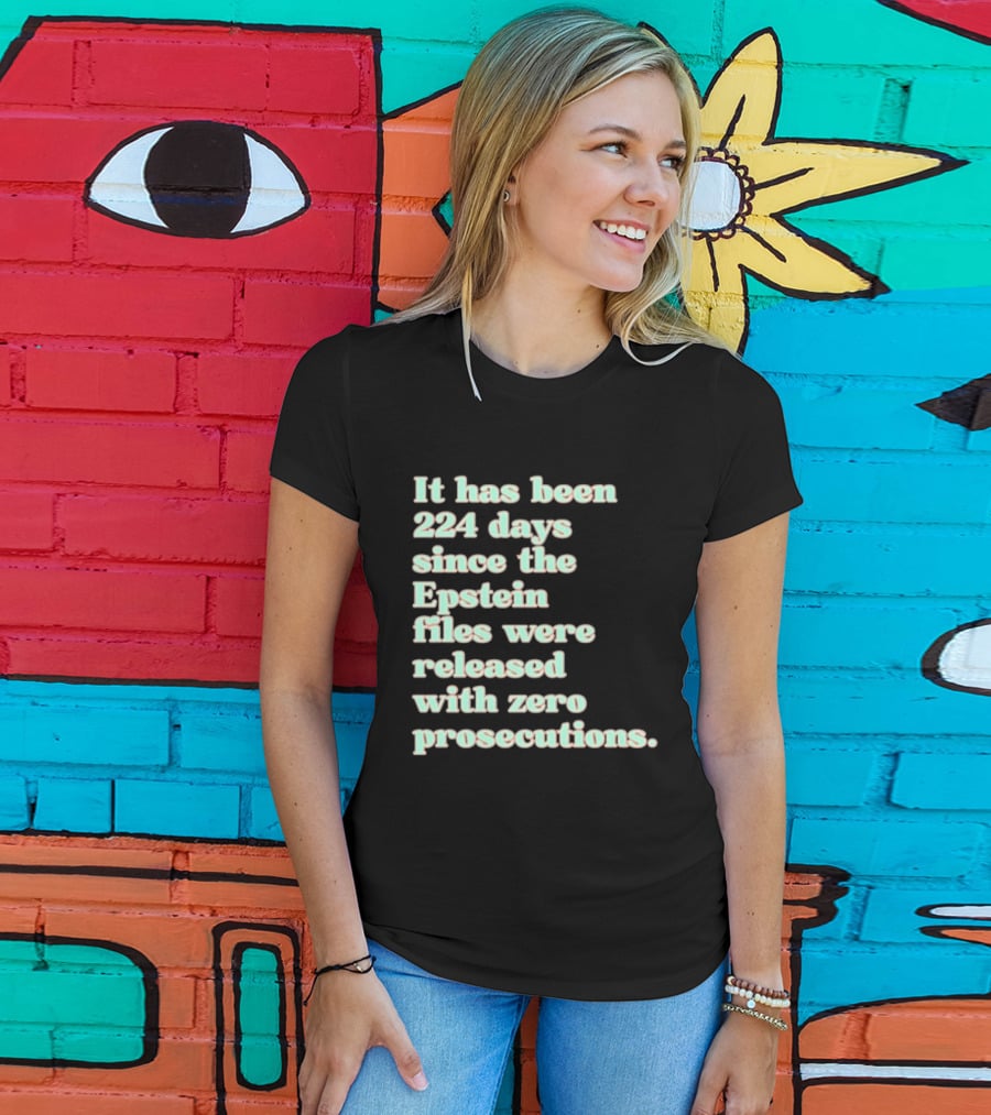 It Has Been 224 Days Since The Epstein Files Were Released With Zero Prosecutions T-Shirt