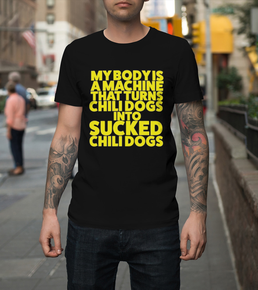 My Body Is A Machine That Turns Chili Dogs Into Sucked Chili Dogs T-Shirt