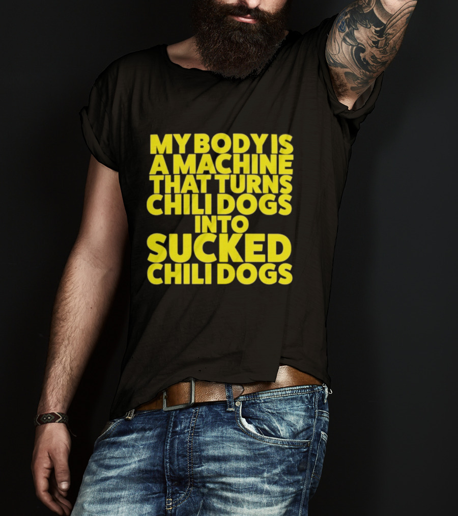 My Body Is A Machine That Turns Chili Dogs Into Sucked Chili Dogs T-Shirt