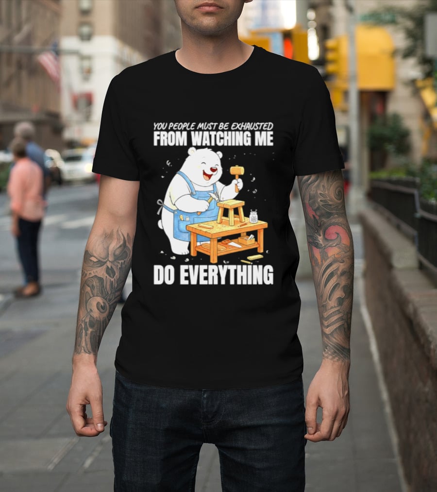 You People Must Be Exhausted From Ing Me Do Everything Polar Bear Carpenter T-Shirt