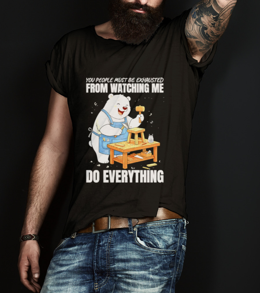 You People Must Be Exhausted From Ing Me Do Everything Polar Bear Carpenter T-Shirt