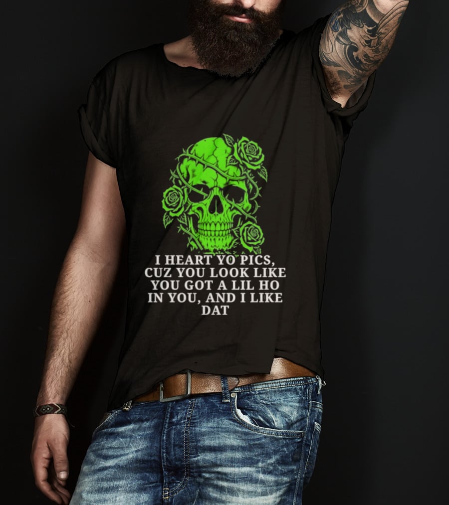 Skull I Heart Yo Pics Cuz You Look Like You Got A Lil Ho In You And I Like Dat T-Shirt