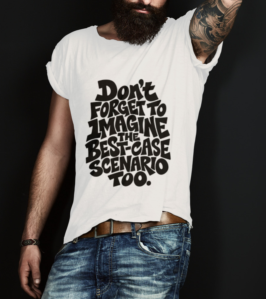 Don't Forget To Imagine The Best Case Scenario Too Motivational Reminder T-Shirt