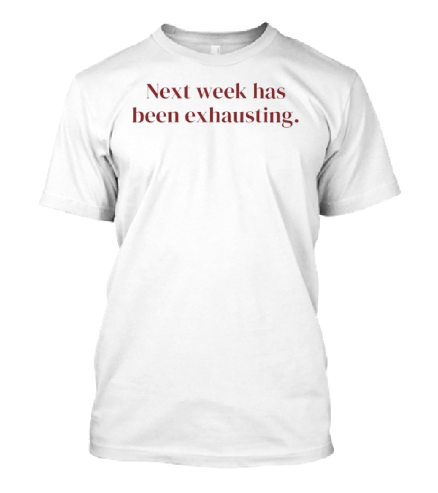 Next Week Has Been Exhausting Textual Humor T-Shirt