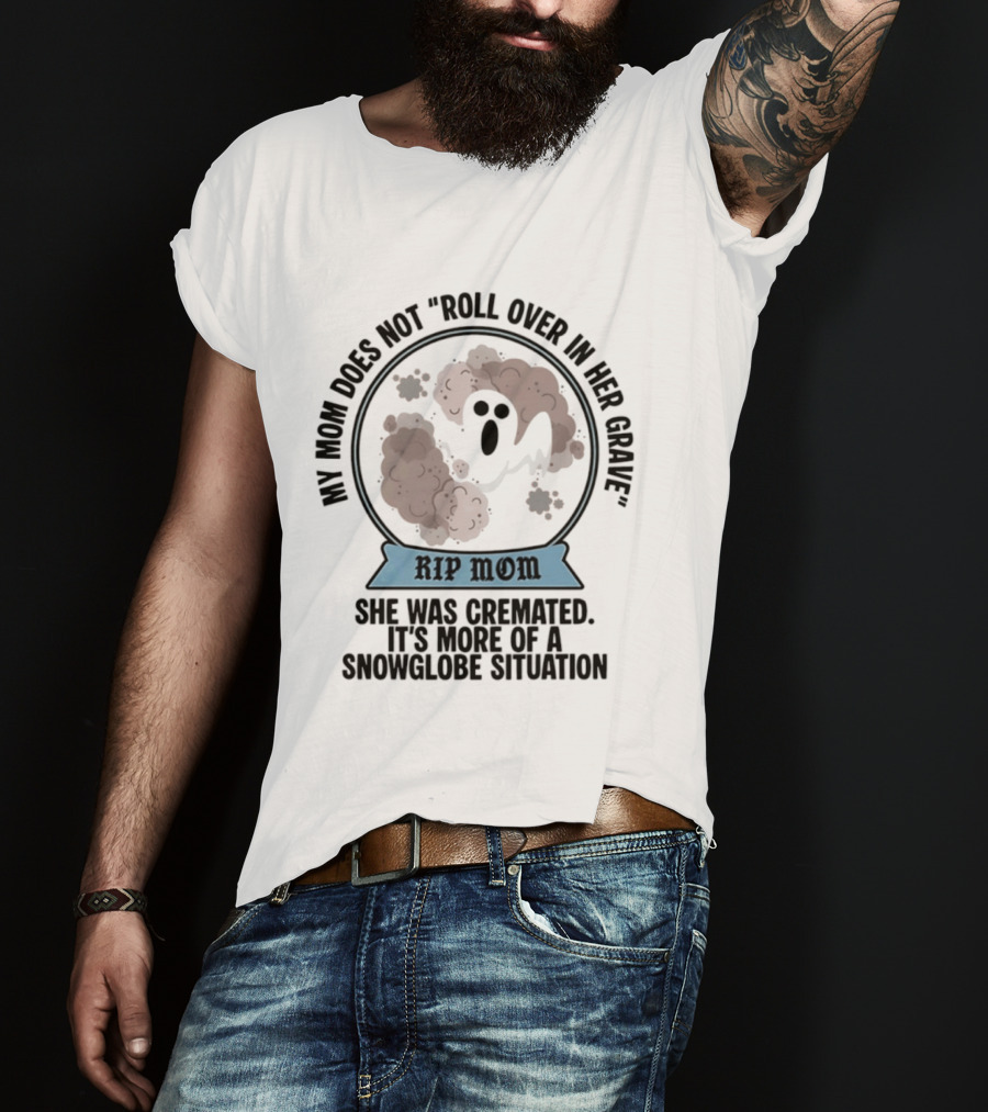 RIP Mom My Mom Does Not Roll Over In Her Grave She Was Cremated Snowglobe Situation T-Shirt