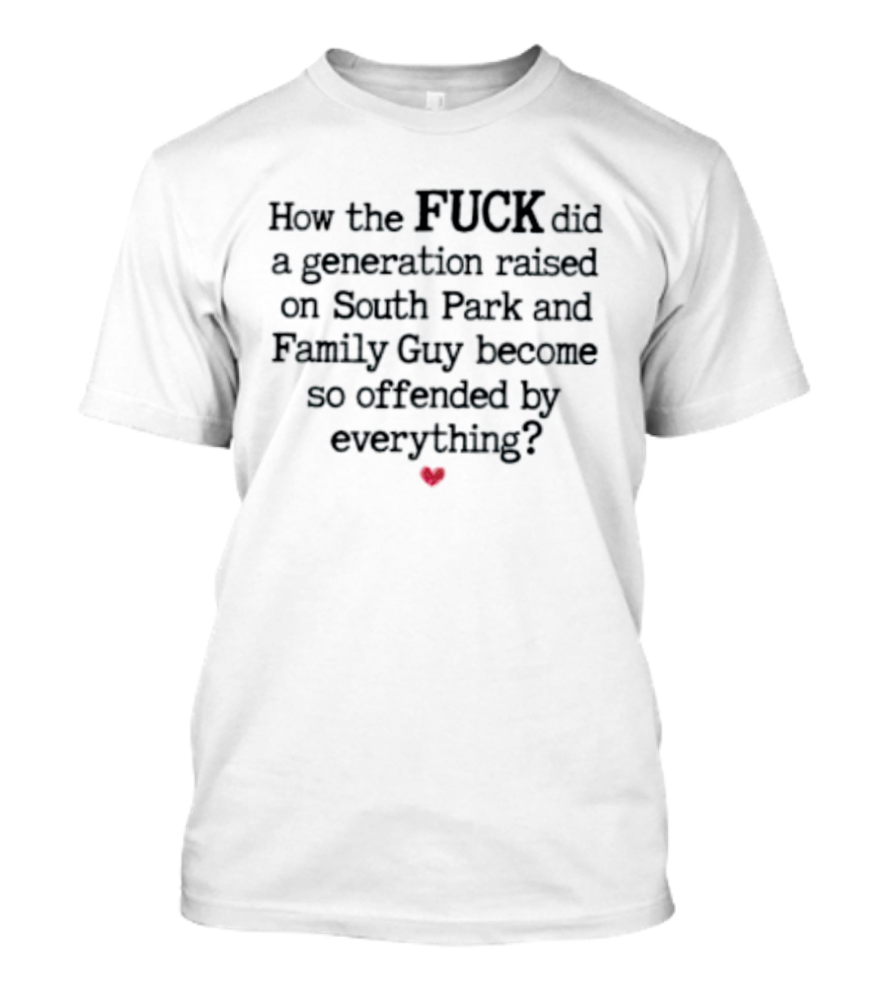 How The Fuck Did A Generation Raised On South Park And Family Guy Become So Offended By Everything T-Shirt