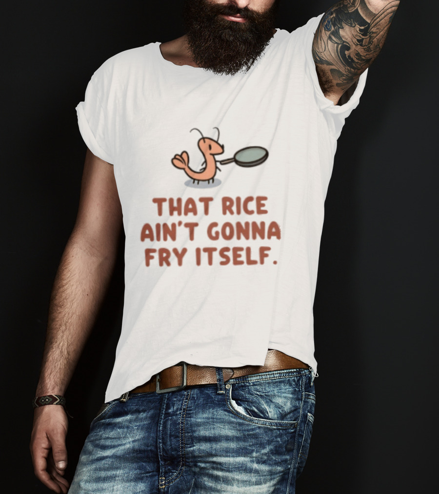 That Rice Ain't Gonna Fry Itself Shrimp With Pan T-Shirt