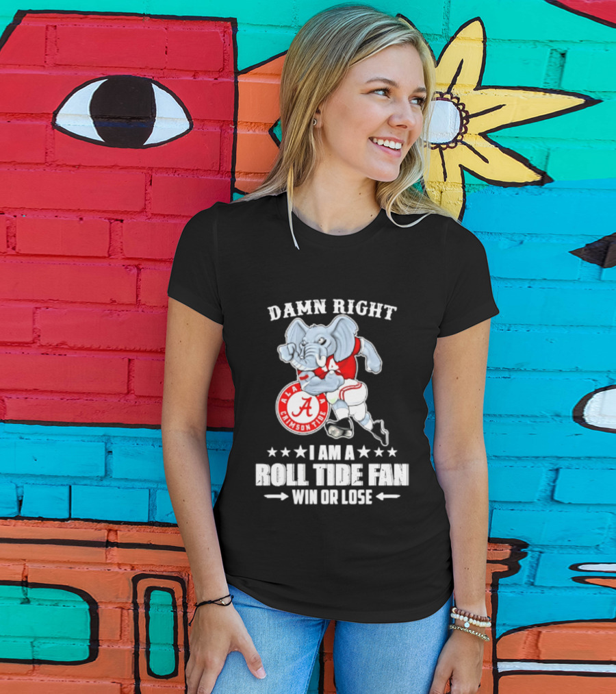 Damn Right I Am A Roll Tide Fan Win Or Lose Alabama Crimson Tide T-Shirt