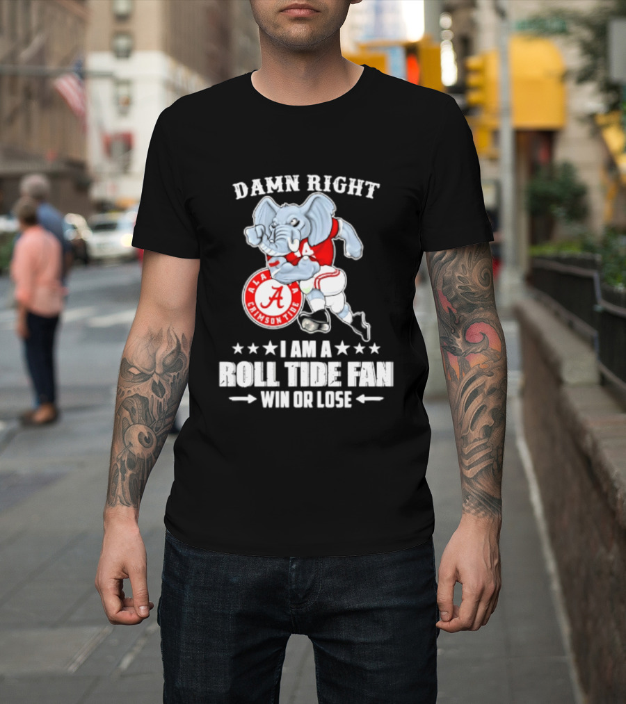 Damn Right I Am A Roll Tide Fan Win Or Lose Alabama Crimson Tide T-Shirt
