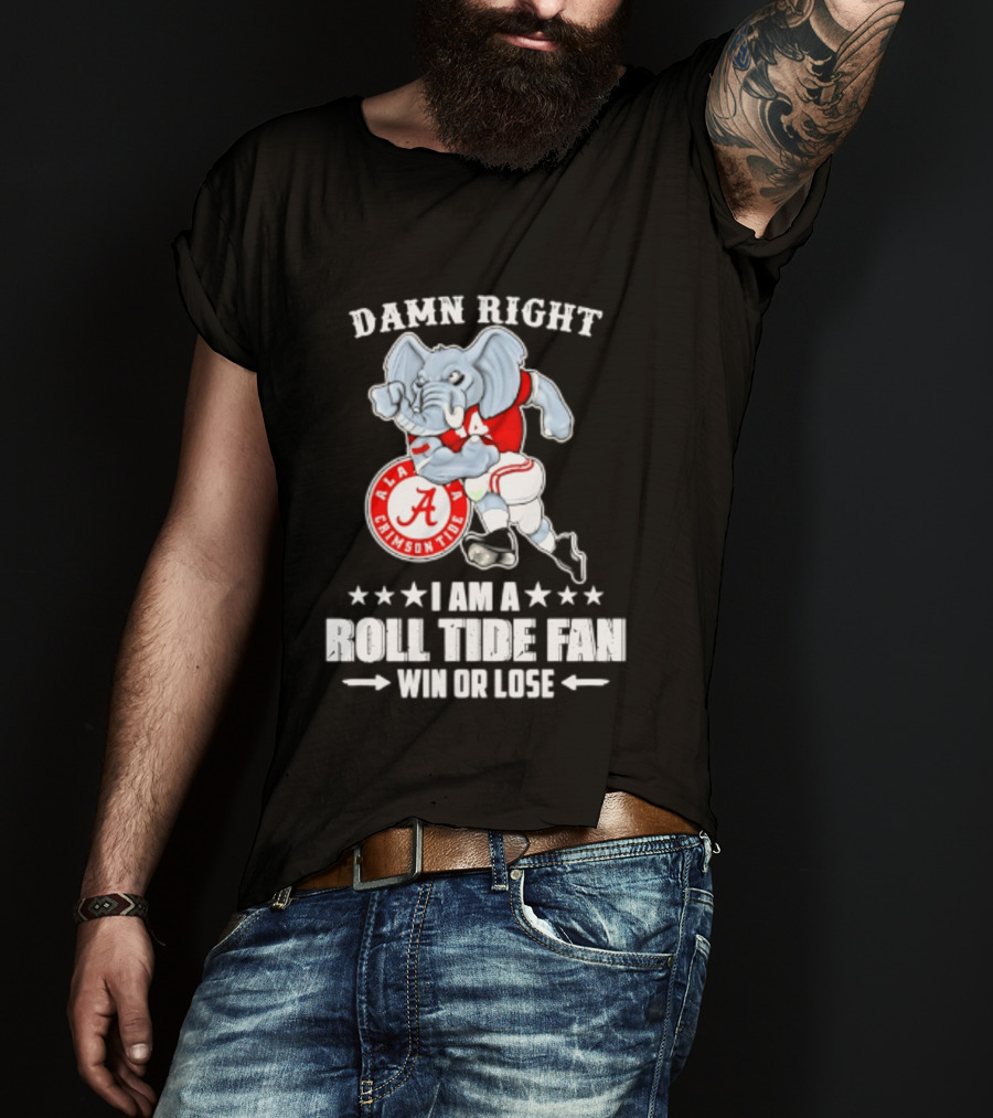 Damn Right I Am A Roll Tide Fan Win Or Lose Alabama Crimson Tide T-Shirt