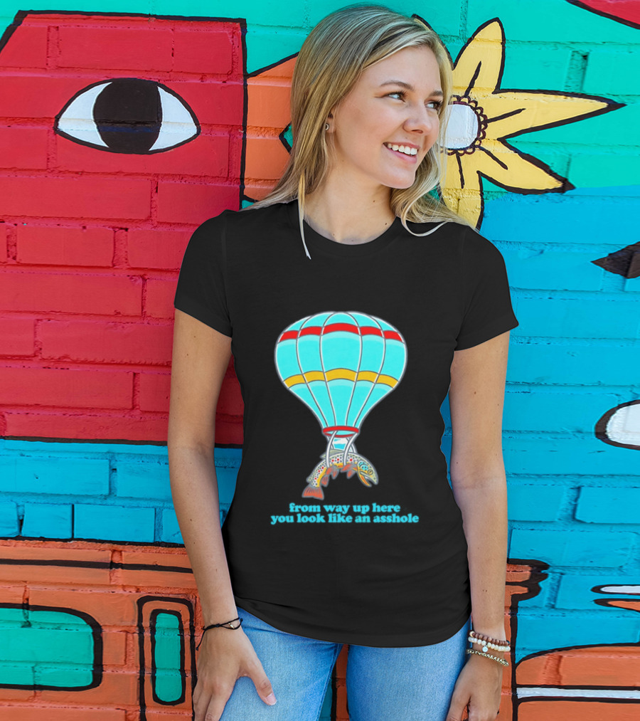 From Way Up Here You Look Like An Asshole Fish Parachute Hot Air Balloon T-Shirt