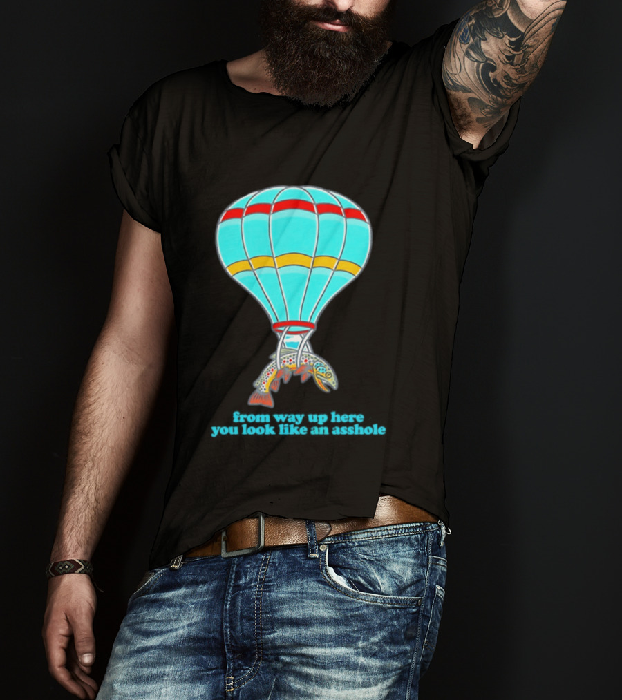 From Way Up Here You Look Like An Asshole Fish Parachute Hot Air Balloon T-Shirt