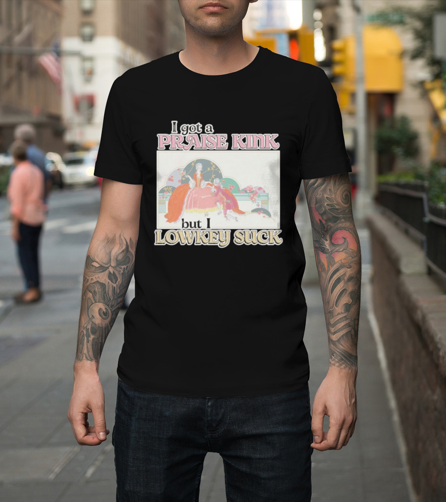 I Got A Praise Kink But I Lowkey Suck T-Shirt