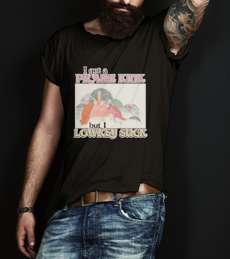 I Got A Praise Kink But I Lowkey Suck T-Shirt