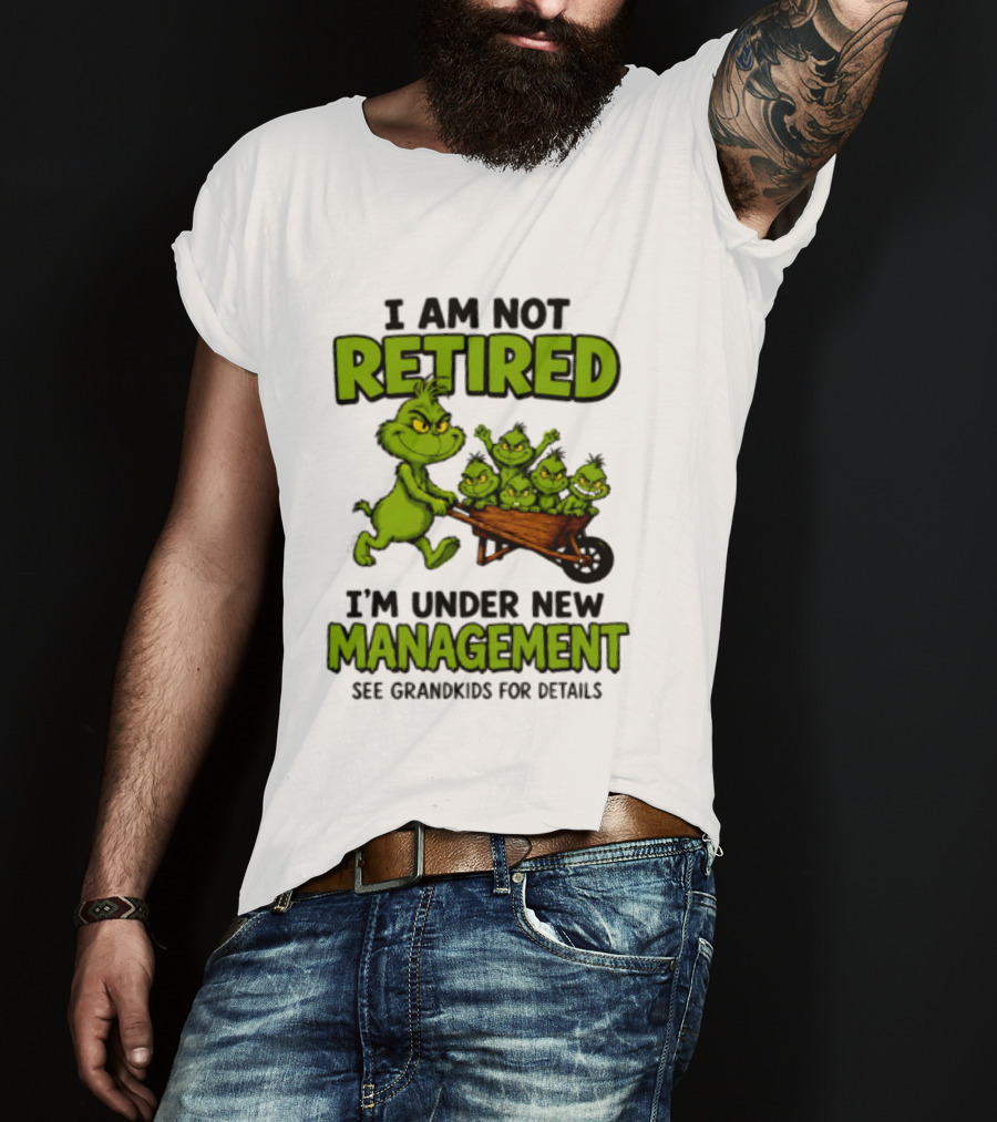 Grinch I Am Not Retired I'm Under New Management See Grandkids For Details T-Shirt
