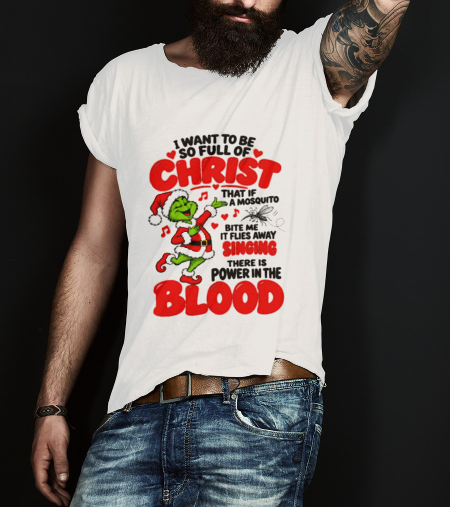 Grinch I Want To Be So Full Of Christ Mosquito Flies Away Singing Power In The Blood T-Shirt