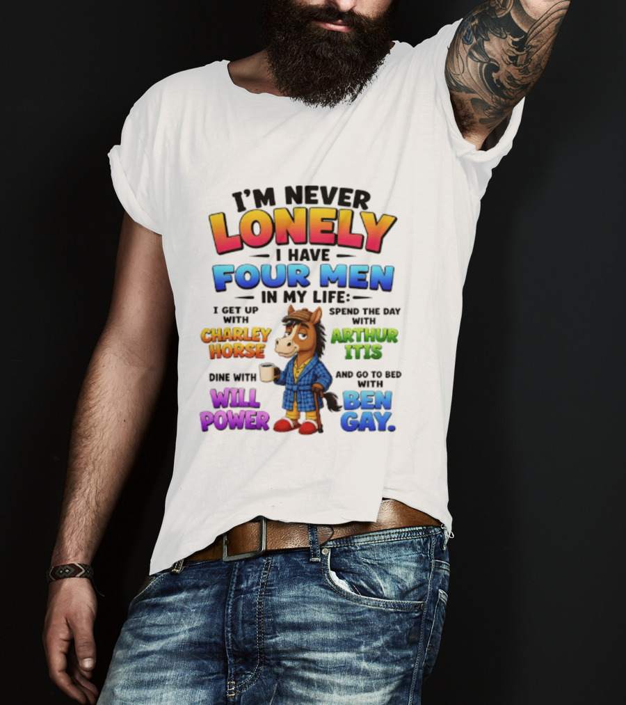 I'm Never Lonely I Have Four Men Charley Horse Arthur Itis Will Power Ben Gay T-Shirt