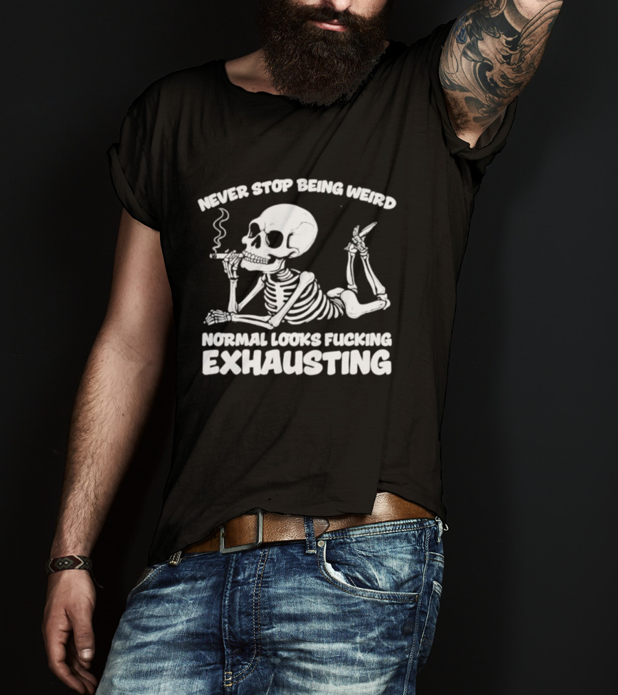 Never Stop Being Weird Skeleton Smoking Normal Looks Exhausting T-Shirt