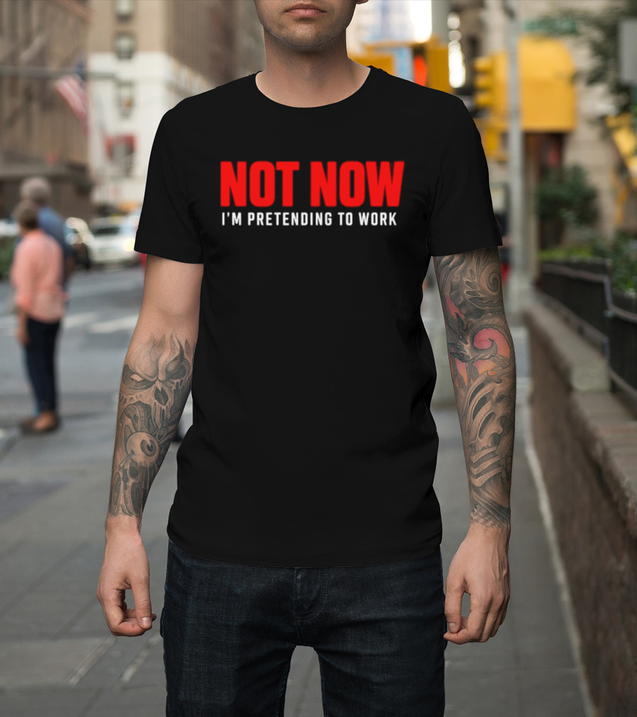 Not Now I'm Pretending To Work Funny Office Humor T-Shirt