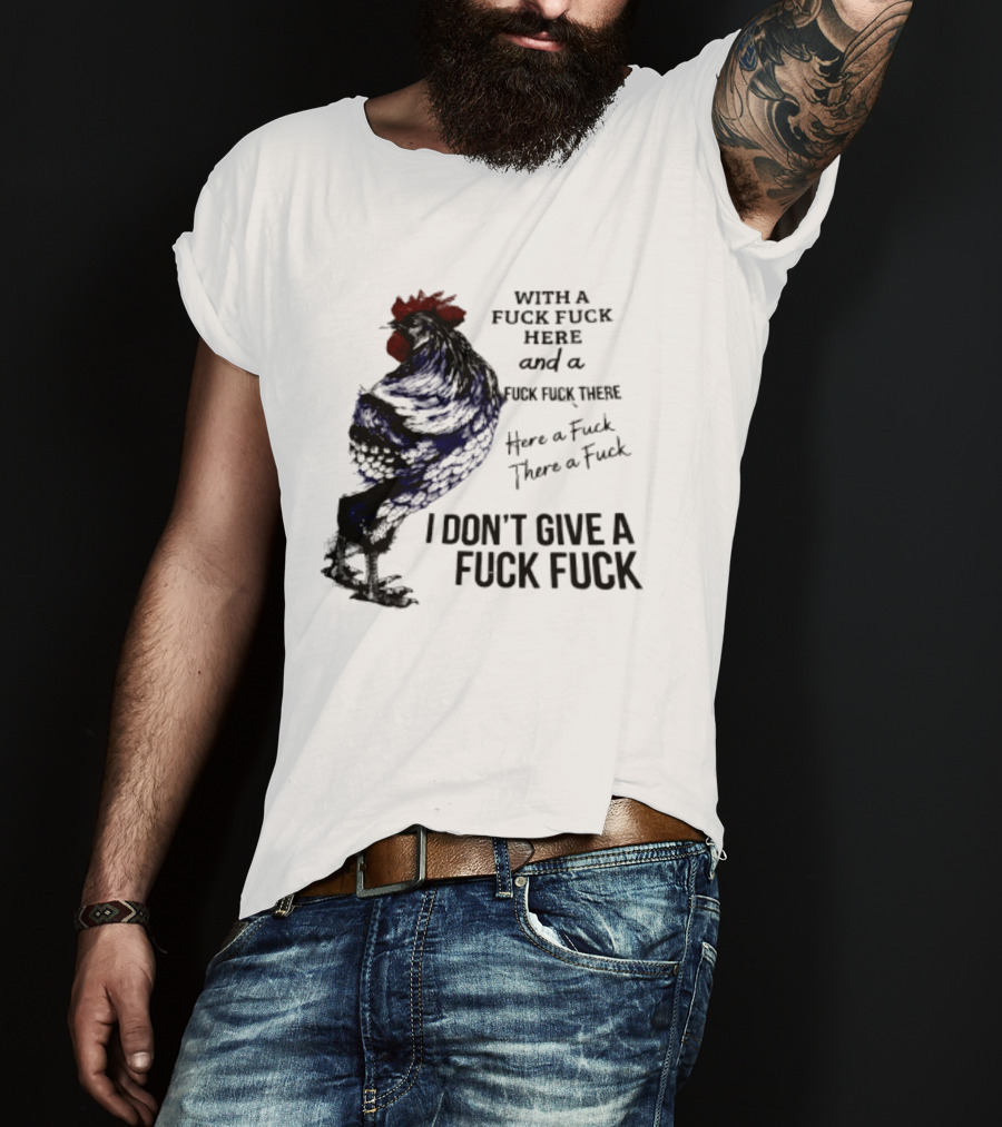 With A Fuck Fuck Here And A Fuck Fuck There I Don't Give A Fuck Fuck Rooster T-Shirt