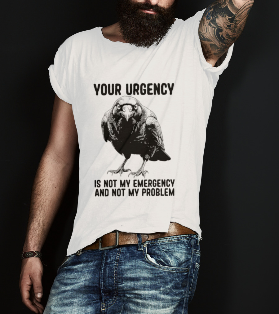 Your Urgency Is Not My Emergency And Not My Problem Crow T-Shirt