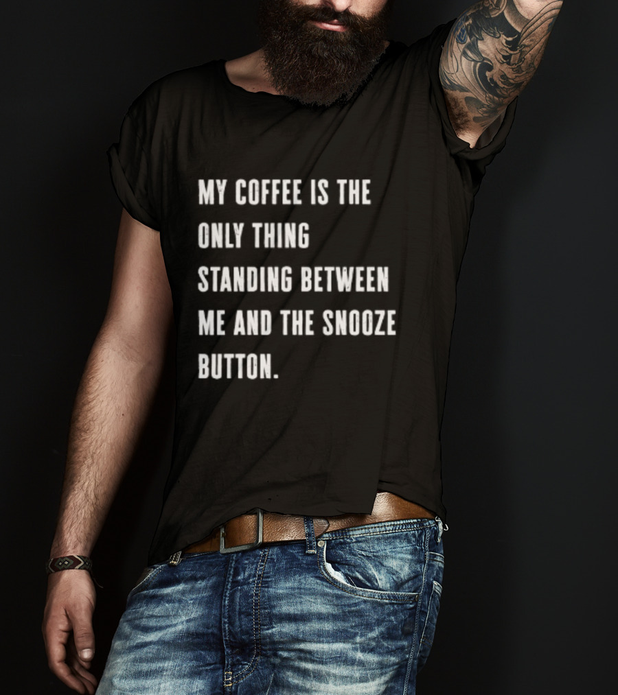 My Coffee Is The Only Thing Standing Between Me And The Snooze Button T-Shirt