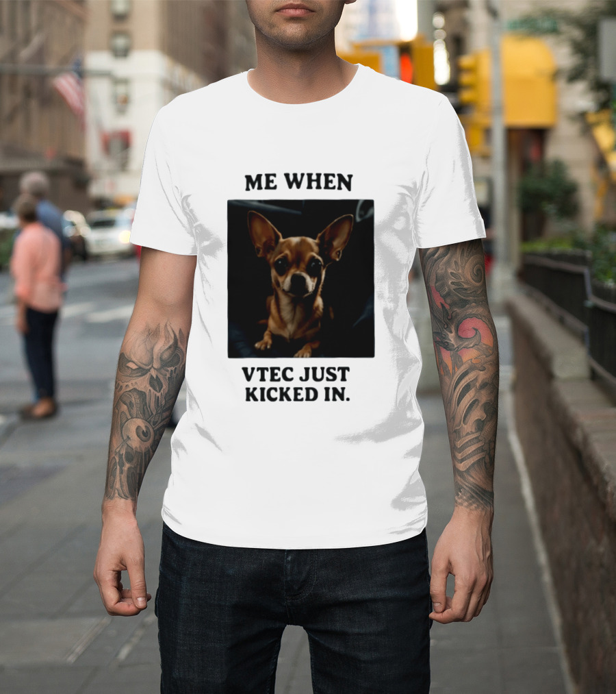 Me When Vtec Just Kicked In Chihuahua T-Shirt