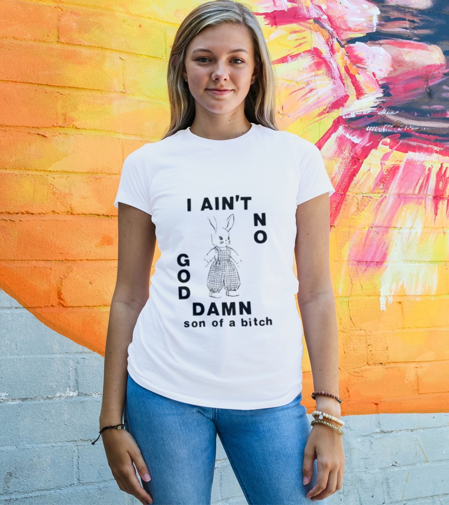 I Ain't No God Damn Son Of A Bitch Rabbit T-Shirt