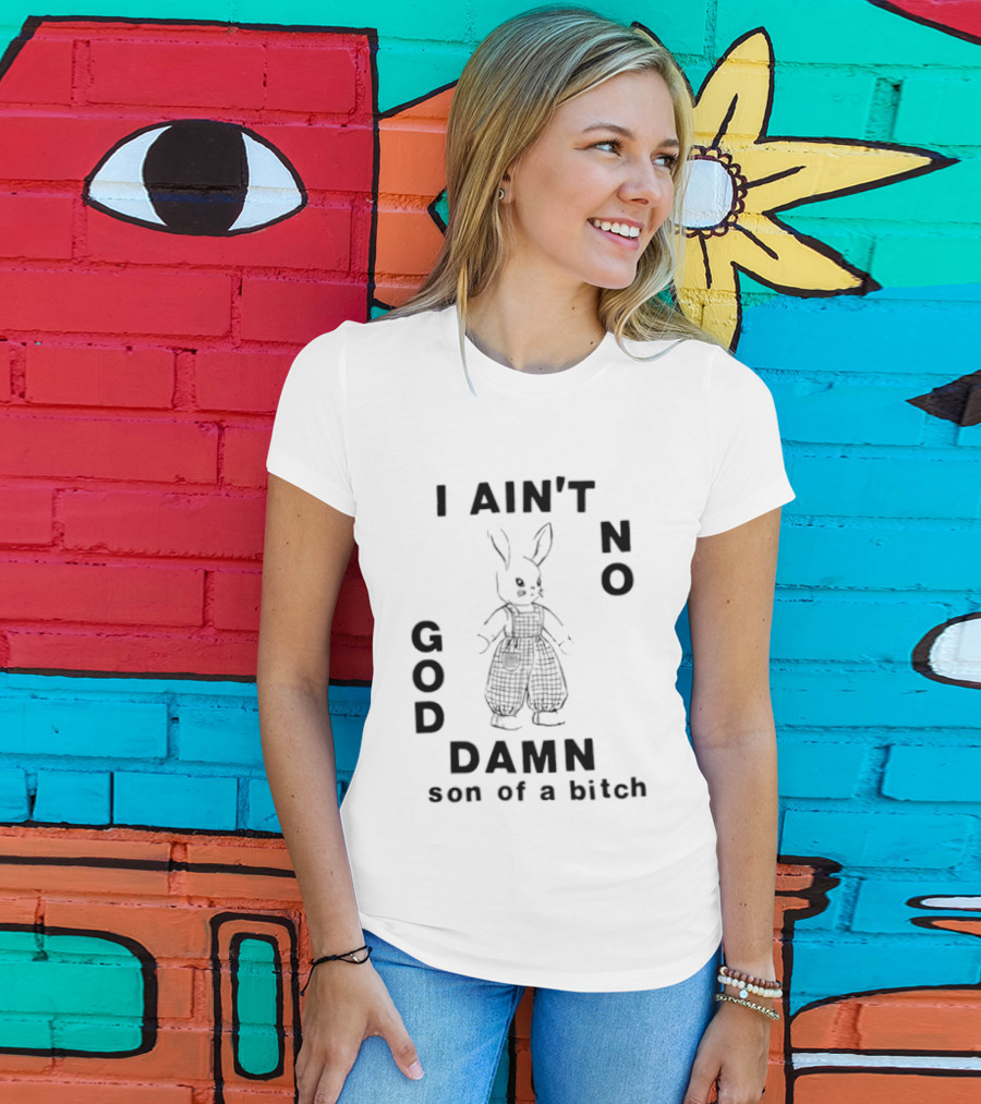 I Ain't No God Damn Son Of A Bitch Rabbit T-Shirt