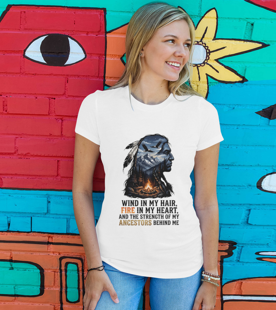 Wind In My Hair Fire In My Heart Strength Of My Ancestors Native American Heritage T-Shirt