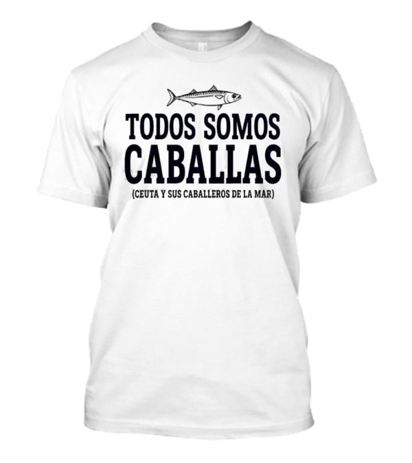 Todos Somos Caballas Abde Ezzalzouli Ceuta Y Sus Caballeros De La Mar T-Shirt