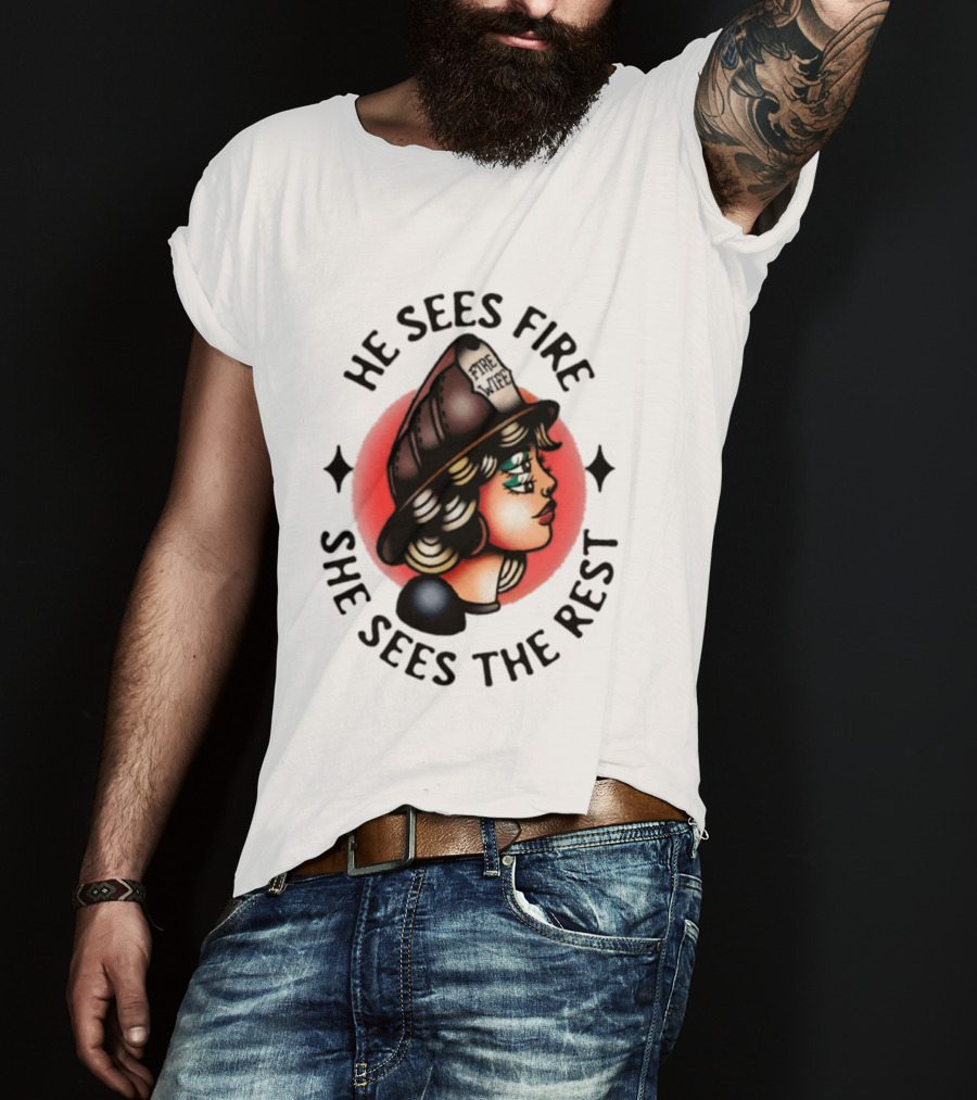 He Sees Fire She Sees The Rest Firefighter's Wife T-Shirt