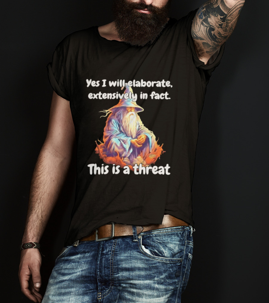 Yes I Will Elaborate Extensively In Fact This Is A Threat Wizard T-Shirt