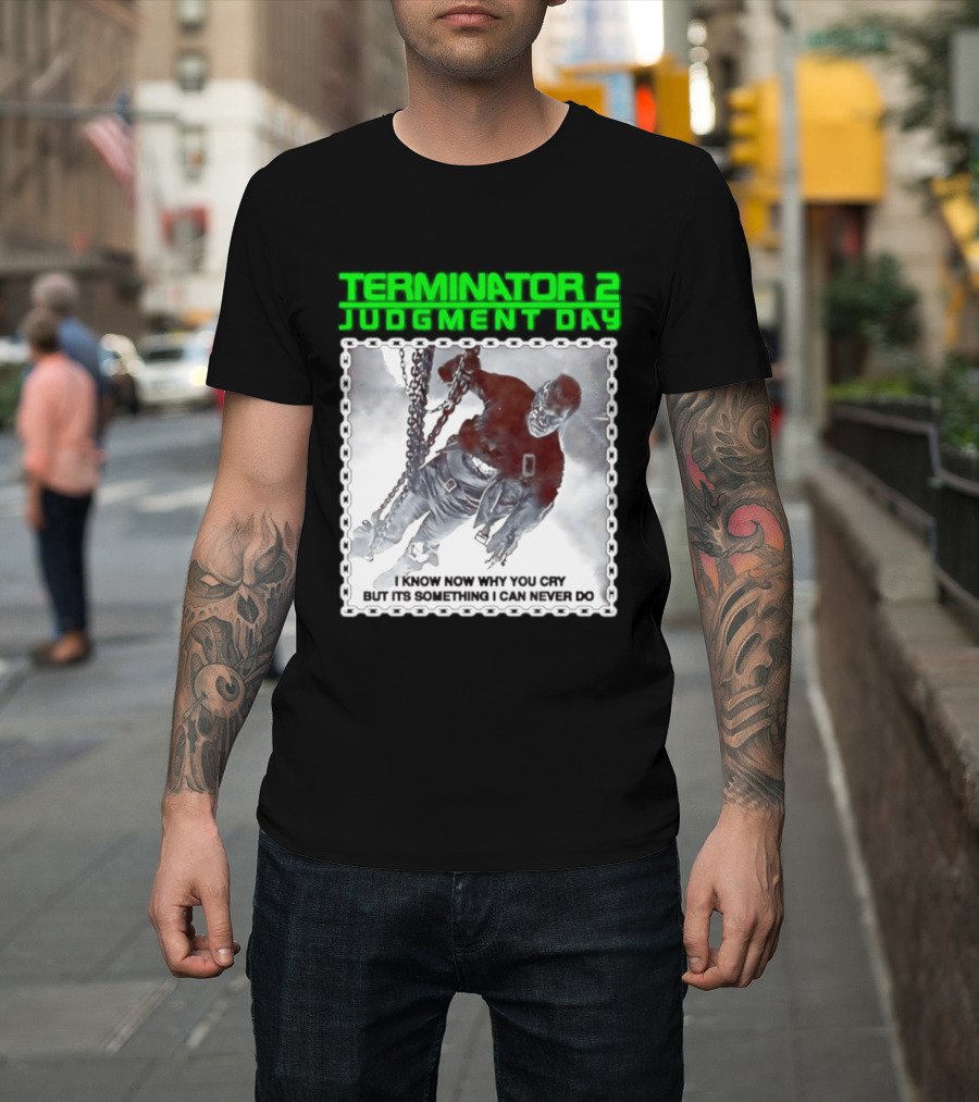 Terminator 2 Judgment Day I Know Now Why You Cry But It Is Something I Can Never Do Iconic Movie T-Shirt