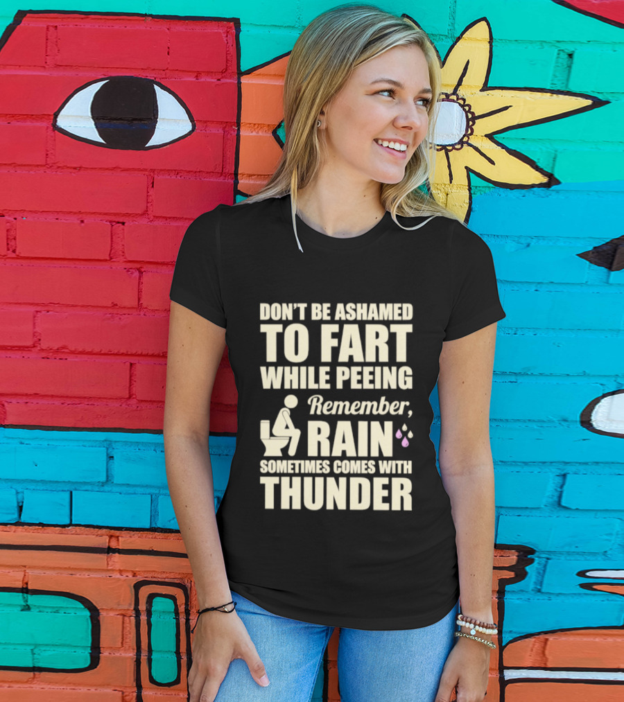 Don't Be Ashamed To Fart While Peeing Remember Rain Sometimes Comes With Thunder T-Shirt