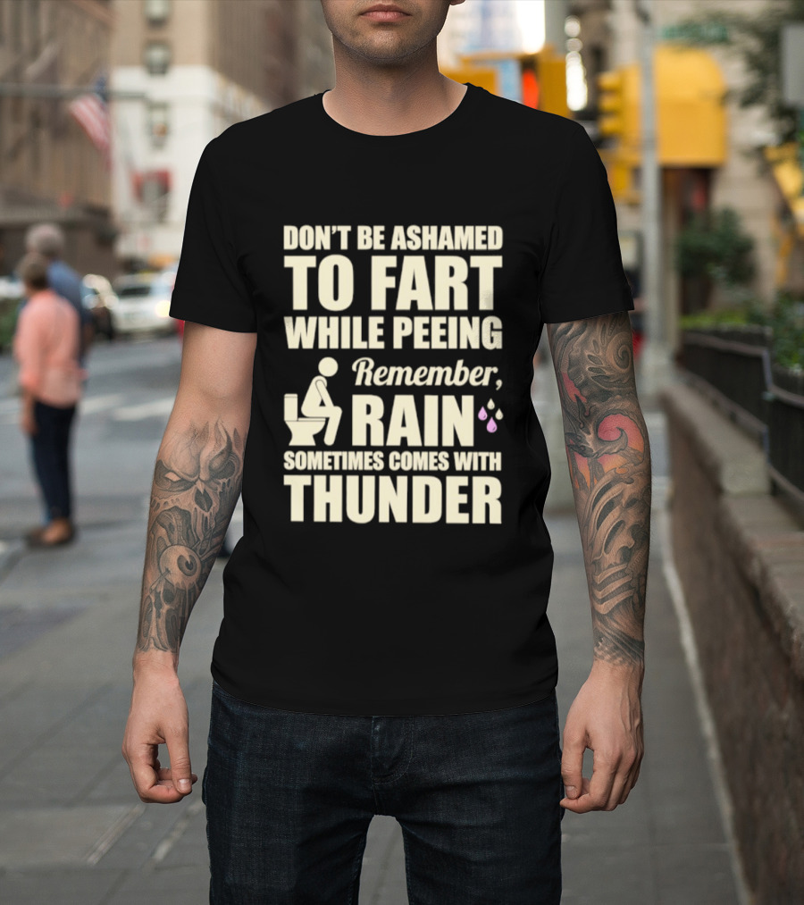 Don't Be Ashamed To Fart While Peeing Remember Rain Sometimes Comes With Thunder T-Shirt